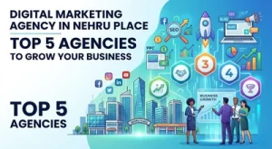 Digital Marketing Agency in Nehru Place: Top 5 Agencies to Grow Your Business