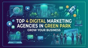 Digital Marketing Agency in Green Park: Top 4 Agencies to Grow Your Business