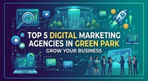 Digital Marketing Agency in Green Park: Top 5 Agencies to Grow Your Business